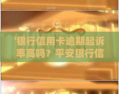 '银行信用卡逾期起诉率高吗？平安银行信用卡逾期起诉流程'