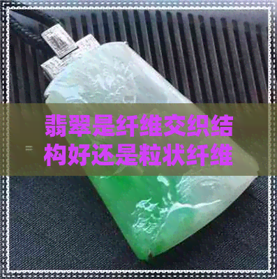 翡翠是纤维交织结构好还是粒状纤维结构好