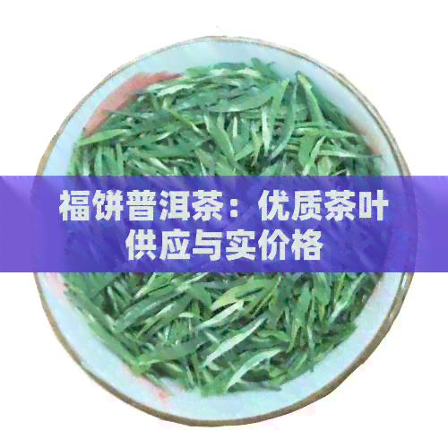 福饼普洱茶：优质茶叶供应与实价格