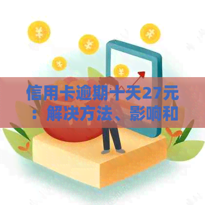 信用卡逾期十天27元：解决方法、影响和如何避免逾期