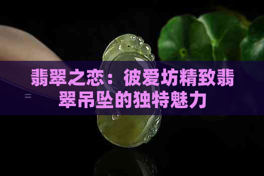 翡翠之恋：彼爱坊精致翡翠吊坠的独特魅力