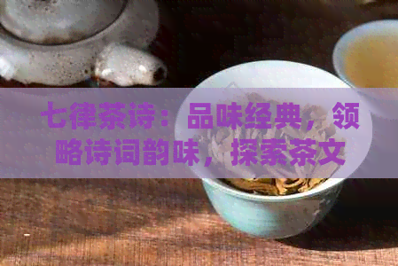 七律茶诗：品味经典，领略诗词韵味，探索茶文化之美