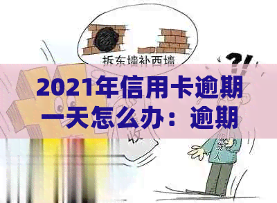 2021年信用卡逾期一天怎么办：逾期后果、处理流程和补救措