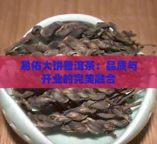 易佑大饼普洱茶：品质与开业的完美融合