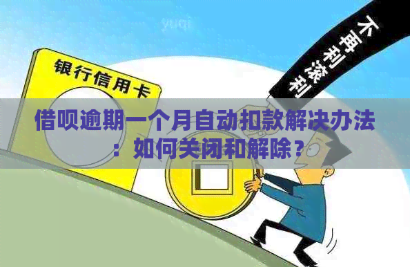 借呗逾期一个月自动扣款解决办法：如何关闭和解除？