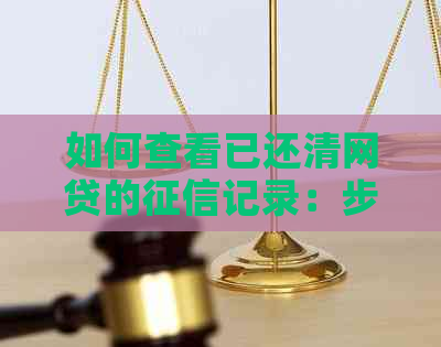 如何查看已还清网贷的记录：步骤与注意事项