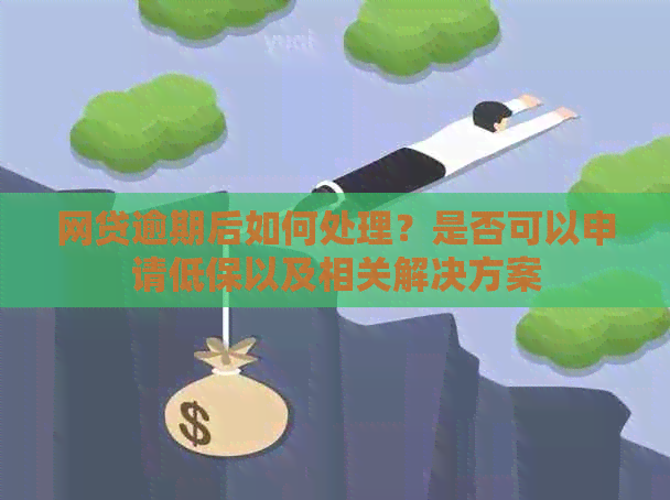 网贷逾期后如何处理？是否可以申请低保以及相关解决方案