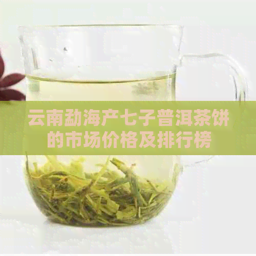 云南勐海产七子普洱茶饼的市场价格及排行榜