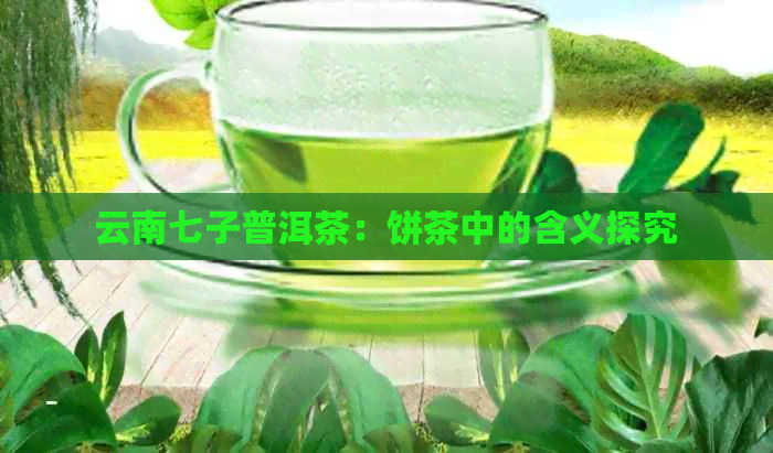 云南七子普洱茶：饼茶中的含义探究