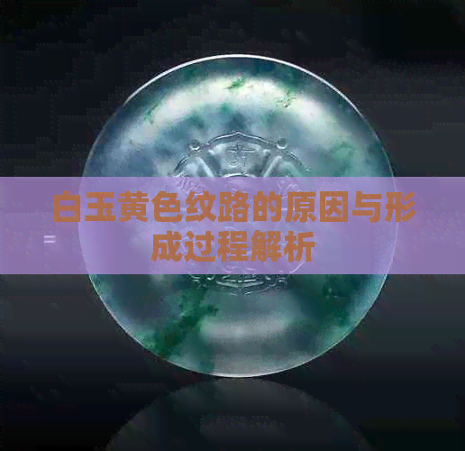 白玉黄色纹路的原因与形成过程解析