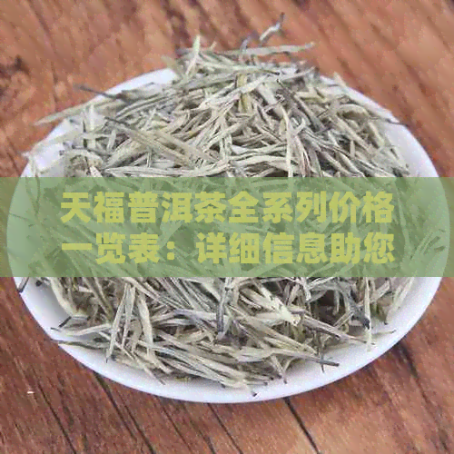 天福普洱茶全系列价格一览表：详细信息助您轻松比较与选择