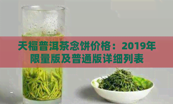 天福普洱茶念饼价格：2019年限量版及普通版详细列表