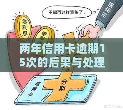 两年信用卡逾期15次的后果与处理方式：信用评分受损、罚息累积、贷款难求等