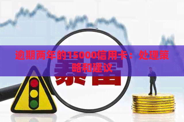 逾期两年的15000信用卡：处理策略和建议