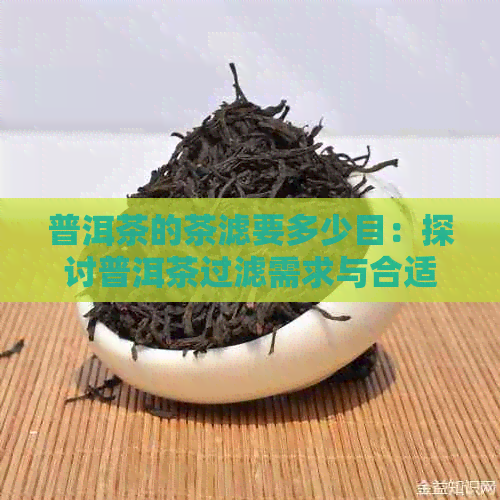 普洱茶的茶滤要多少目：探讨普洱茶过滤需求与合适目数