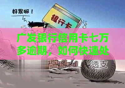 广发银行信用卡七万多逾期，如何快速处理欠款并恢复信用？