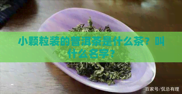 小颗粒装的普洱茶是什么茶？叫什么名字？