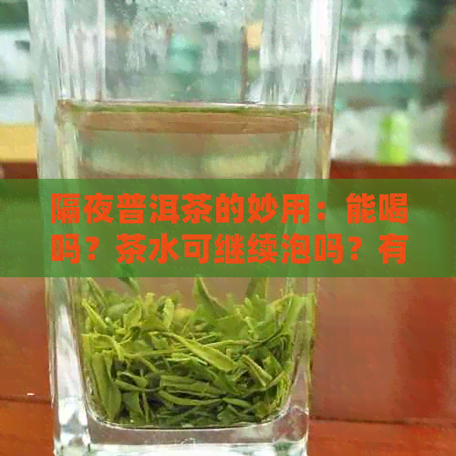 隔夜普洱茶的妙用：能喝吗？茶水可继续泡吗？有没有坏处？