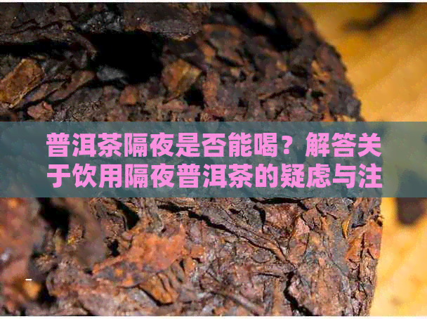 普洱茶隔夜是否能喝？解答关于饮用隔夜普洱茶的疑虑与注意事项