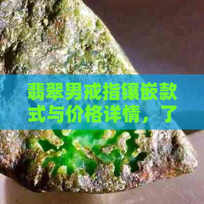 翡翠男戒指镶嵌款式与价格详情，了解你的理想之选