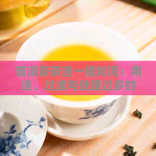 普洱茶茶渣一搓如泥：用途、过滤与处理过多的问题