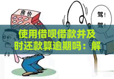 使用借呗借款并及时还款算逾期吗：解答与分析