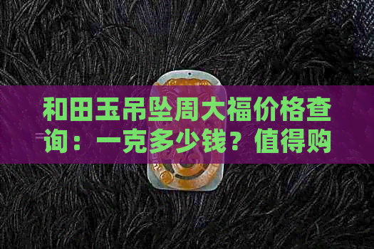 和田玉吊坠周大福价格查询：一克多少钱？值得购买吗？