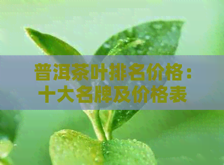 普洱茶叶排名价格：十大名牌及价格表