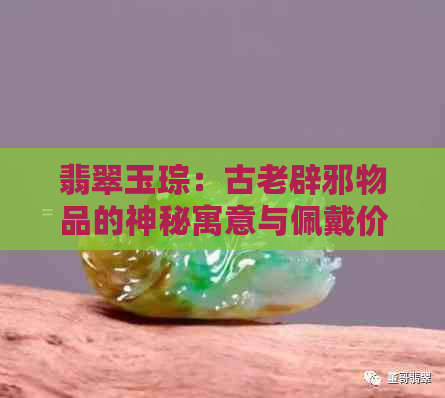 翡翠玉琮：古老辟邪物品的神秘寓意与佩戴价值