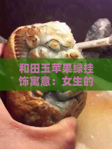 和田玉苹果绿挂饰寓意：女生的更佳选择