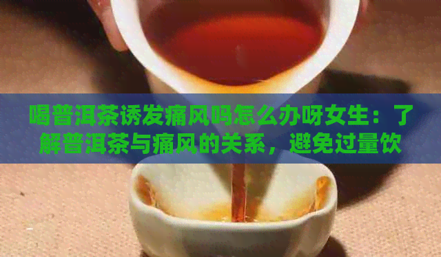 喝普洱茶诱发痛风吗怎么办呀女生：了解普洱茶与痛风的关系，避免过量饮用。