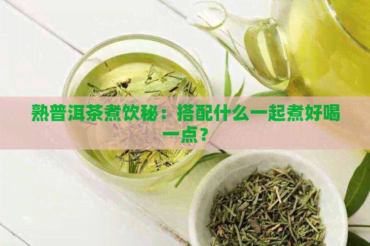 熟普洱茶煮饮秘：搭配什么一起煮好喝一点？