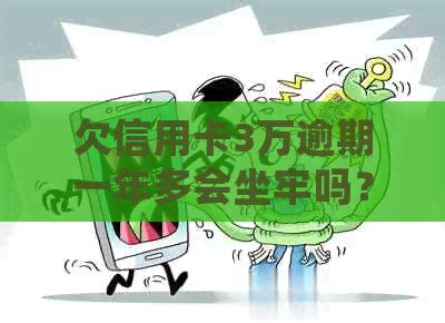 欠信用卡3万逾期一年多会坐牢吗？逾期三年、三个月和利息3万合法吗？