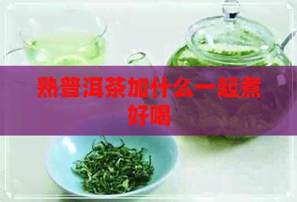 熟普洱茶加什么一起煮好喝