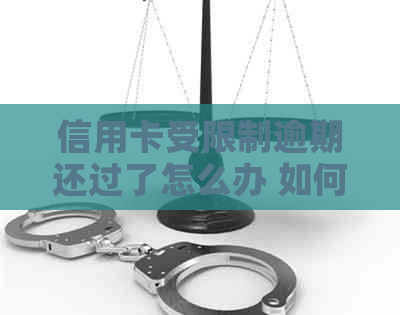 信用卡受限制逾期还过了怎么办 如何解决信用卡逾期问题并解除限制？