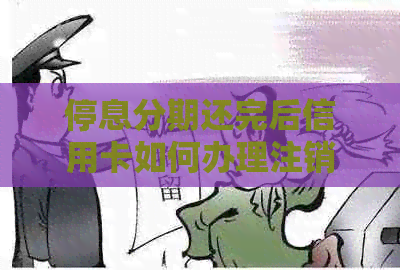 停息分期还完后信用卡如何办理注销及后续手续