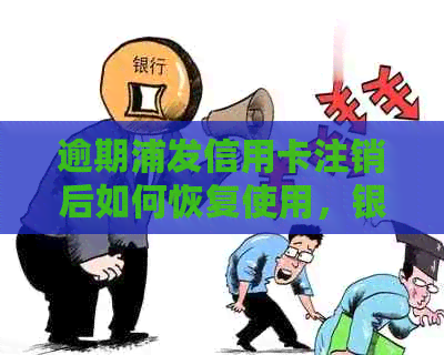 逾期浦发信用卡注销后如何恢复使用，银行官方解答及处理方法