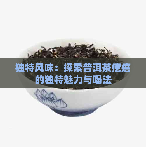 独特风味：探索普洱茶疙瘩的独特魅力与喝法