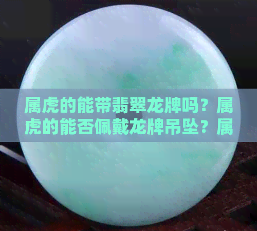 属虎的能带翡翠龙牌吗？属虎的能否佩戴龙牌吊坠？属虎人是否可以带有龙牌？