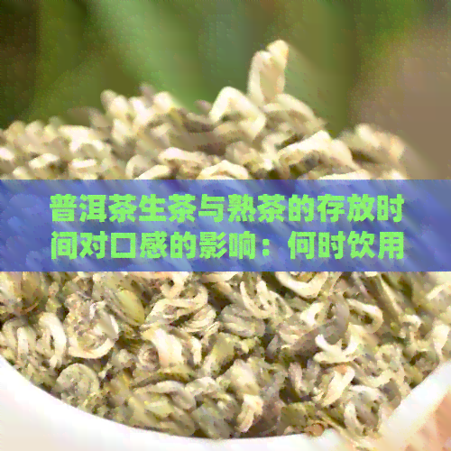 普洱茶生茶与熟茶的存放时间对口感的影响：何时饮用能带来体验？