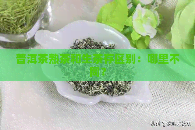 普洱茶熟茶和生茶存区别：哪里不同？