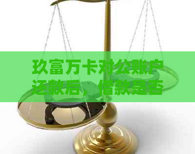 玖富万卡对公账户还款后，借款是否会被承认？还款后可能遇到的问题有哪些？