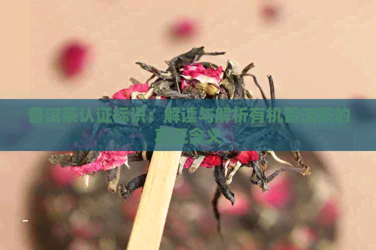 普洱茶认证标识：解读与解析有机普洱茶的真正含义