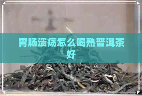 胃肠溃疡怎么喝熟普洱茶好