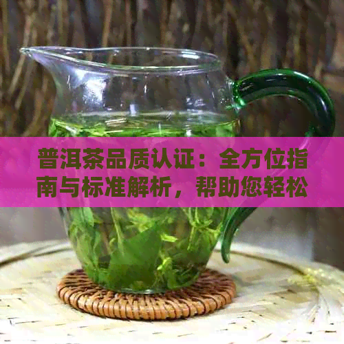 普洱茶品质认证：全方位指南与标准解析，帮助您轻松辨别优质茶叶