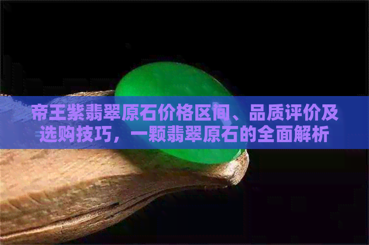 帝王紫翡翠原石价格区间、品质评价及选购技巧，一颗翡翠原石的全面解析