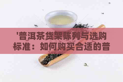 '普洱茶货架陈列与选购标准：如何购买合适的普洱茶展架和架子？'