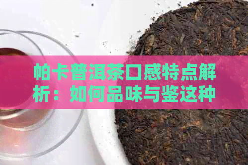 帕卡普洱茶口感特点解析：如何品味与鉴这种独特的茶香？