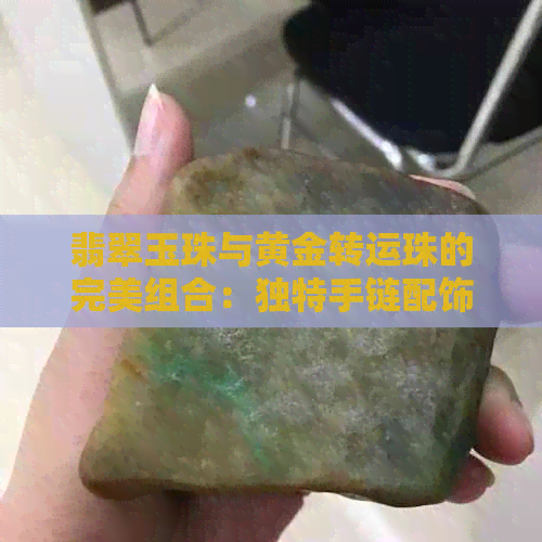 翡翠玉珠与黄金转运珠的完美组合：独特手链配饰