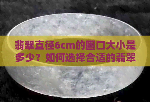 翡翠直径6cm的圈口大小是多少？如何选择合适的翡翠首饰？